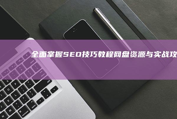 全面掌握SEO技巧：教程网盘资源与实战攻略