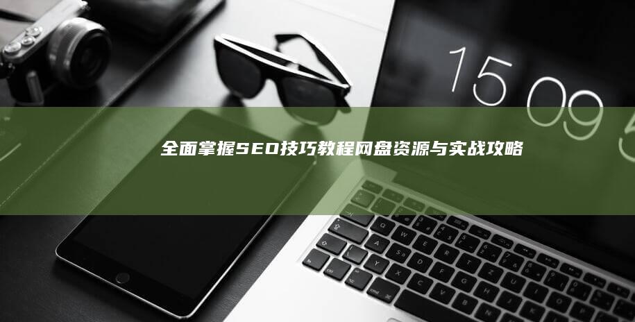 全面掌握SEO技巧：教程网盘资源与实战攻略